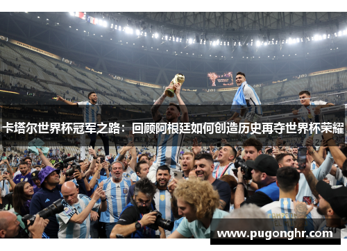 卡塔尔世界杯冠军之路：回顾阿根廷如何创造历史再夺世界杯荣耀