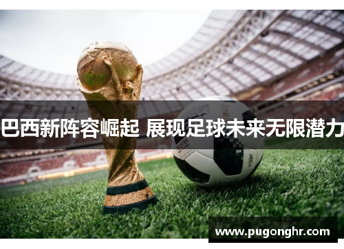 巴西新阵容崛起 展现足球未来无限潜力